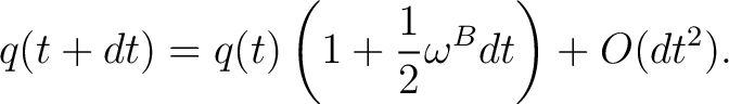 $\displaystyle q(t+dt)=q(t)\left(1+\frac12\omega^{B}dt\right)+O(dt^2).$