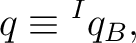 $\displaystyle q \equiv {}^{I}q_B,$