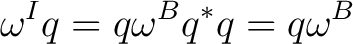$\displaystyle \omega^{I}q=q\omega^{B}q^*q=q\omega^{B}$