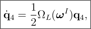 $\displaystyle \boxed{ \dot{\mathbf q}_4=\frac12\Omega_L(\boldsymbol\omega^{I})\mathbf q_4, }$