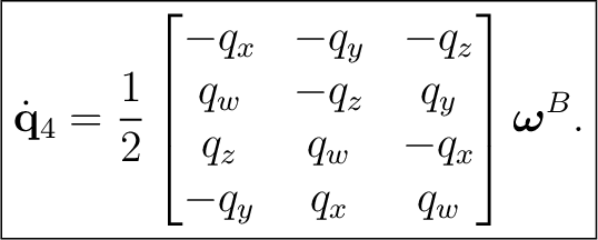 $\displaystyle \boxed{ \dot{\mathbf q}_4 =\frac12 \begin{bmatrix} -q_x&-q_y&-q_z... ...&-q_z&q_y\ q_z&q_w&-q_x\ -q_y&q_x&q_w \end{bmatrix}\boldsymbol\omega^{B}. }$