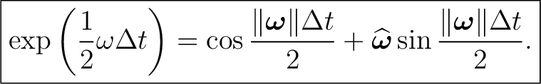 $\displaystyle \boxed{ \exp\left(\frac12\omega\Delta t\right) =\cos\frac{\Vert\b... ...widehat{\boldsymbol\omega} \sin\frac{\Vert\boldsymbol\omega\Vert\Delta t}{2}. }$