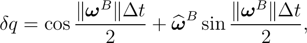 $\displaystyle \delta q =\cos\frac{\Vert\boldsymbol\omega^{B}\Vert\Delta t}{2} +... ...t{\boldsymbol\omega}^{B} \sin\frac{\Vert\boldsymbol\omega^{B}\Vert\Delta t}{2},$