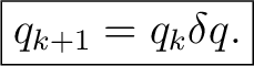 $\displaystyle \boxed{q_{k+1}=q_k\delta q.}$