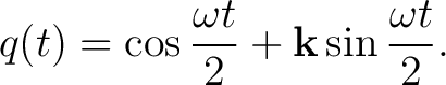 $\displaystyle q(t)=\cos\frac{\omega t}{2}+\mathbf k\sin\frac{\omega t}{2}.$