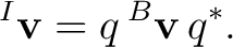 $\displaystyle {}^{I}\mathbf v=q\,{}^{B}\mathbf v\,q^*.$