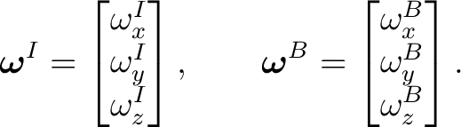 $\displaystyle \boldsymbol\omega^{I}= \begin{bmatrix} \omega_x^{I}\\ \omega_y^{I... ...^{B}= \begin{bmatrix} \omega_x^{B}\\ \omega_y^{B}\\ \omega_z^{B} \end{bmatrix}.$