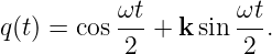           ωt-       ωt-
q(t) = cos  2 + k sin  2 .
