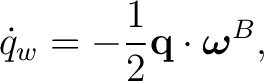 $\displaystyle \dot q_w=-\frac12\mathbf q\cdot\boldsymbol\omega^{B},$ $\displaystyle \dot q_w=-\frac12\mathbf q\cdot\boldsymbol\omega^{B},$