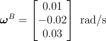 $\displaystyle \boldsymbol\omega^{B}= \begin{bmatrix}0.01\\ -0.02\\ 0.03\end{bmatrix}\ \mathrm{rad/s}$ $\displaystyle \boldsymbol\omega^{B}= \begin{bmatrix}0.01\\ -0.02\\ 0.03\end{bmatrix}\ \mathrm{rad/s}$