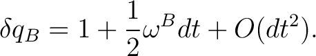 $\displaystyle \delta q_B=1+\frac12\omega^{B}dt+O(dt^2).$ $\displaystyle \delta q_B=1+\frac12\omega^{B}dt+O(dt^2).$