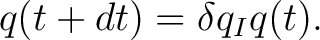 $\displaystyle q(t+dt)=\delta q_Iq(t).$ $\displaystyle q(t+dt)=\delta q_Iq(t).$