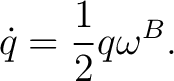 $\displaystyle \dot q=\frac12q\omega^{B}.$ $\displaystyle \dot q=\frac12q\omega^{B}.$