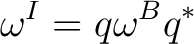 $\displaystyle \omega^{I}=q\omega^{B}q^*$ $\displaystyle \omega^{I}=q\omega^{B}q^*$