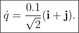 $\displaystyle \boxed{ \dot q=\frac{0.1}{\sqrt2}(\mathbf i+\mathbf j). }$ $\displaystyle \boxed{ \dot q=\frac{0.1}{\sqrt2}(\mathbf i+\mathbf j). }$