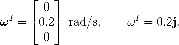 $\displaystyle \boldsymbol\omega^{I}= \begin{bmatrix}0\\ 0.2\\ 0\end{bmatrix}\ \mathrm{rad/s}, \qquad \omega^{I}=0.2\mathbf j.$ $\displaystyle \boldsymbol\omega^{I}= \begin{bmatrix}0\\ 0.2\\ 0\end{bmatrix}\ \mathrm{rad/s}, \qquad \omega^{I}=0.2\mathbf j.$