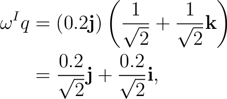 \begin{equation*}\begin{aligned} \omega^{I}q &=(0.2\mathbf j)\left(\frac{1}{\sqr... ...{0.2}{\sqrt2}\mathbf j+\frac{0.2}{\sqrt2}\mathbf i, \end{aligned}\end{equation*}