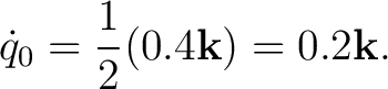 $\displaystyle \dot q_0=\frac12(0.4\mathbf k)=0.2\mathbf k.$ $\displaystyle \dot q_0=\frac12(0.4\mathbf k)=0.2\mathbf k.$