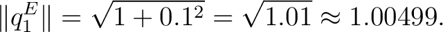 $\displaystyle \Vert q_1^{E}\Vert=\sqrt{1+0.1^2}=\sqrt{1.01}\approx1.00499.$ $\displaystyle \Vert q_1^{E}\Vert=\sqrt{1+0.1^2}=\sqrt{1.01}\approx1.00499.$