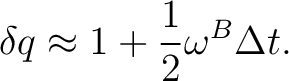 $\displaystyle \delta q\approx1+\frac12\omega^{B}\Delta t.$ $\displaystyle \delta q\approx1+\frac12\omega^{B}\Delta t.$