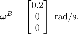 $\displaystyle \boldsymbol\omega^{B}= \begin{bmatrix}0.2\\ 0\\ 0\end{bmatrix}\ \mathrm{rad/s}.$ $\displaystyle \boldsymbol\omega^{B}= \begin{bmatrix}0.2\\ 0\\ 0\end{bmatrix}\ \mathrm{rad/s}.$