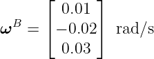       ⌊      ⌋
         0.01
ωB  = ⌈ − 0.02⌉ rad∕s
         0.03
