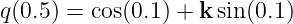 q(0.5) = cos(0.1) + ksin(0.1)
