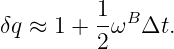           1-B
δq ≈ 1 +  2ω  Δt.

