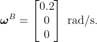       ⌊    ⌋
        0.2
ωB  = ⌈  0 ⌉ rad∕s.
         0

