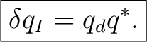 $\displaystyle \boxed{\delta q_I=q_dq^*.}$ $\displaystyle \boxed{\delta q_I=q_dq^*.}$