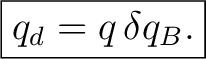 $\displaystyle \boxed{q_d=q\,\delta q_B.}$ $\displaystyle \boxed{q_d=q\,\delta q_B.}$