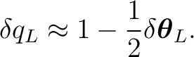 $\displaystyle \delta q_L \approx 1-\frac12\delta\boldsymbol\theta_L. $