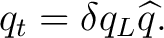 $\displaystyle q_t = \delta q_L\widehat q.$
