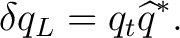 $\displaystyle \delta q_L = q_t\widehat q^*.$