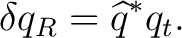 $\displaystyle \delta q_R = \widehat q^*q_t.$
