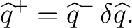 $\displaystyle \widehat q^+ = \widehat q^- \,\delta\widehat q.$
