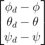 $\displaystyle \begin{bmatrix} \phi_d-\phi\ \theta_d-\theta\ \psi_d-\psi \end{bmatrix}$