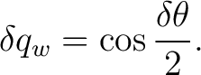 $\displaystyle \delta q_w = \cos\frac{\delta\theta}{2}. $