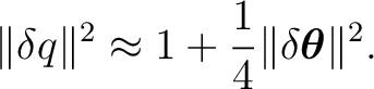 \begin{equation*} \begin{aligned} \lVert\delta q\rVert^2 &\approx 1 + \frac14 \lVert\delta\boldsymbol\theta\rVert^2. \end{aligned}\end{equation*}