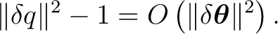$\displaystyle \lVert\delta q\rVert^2-1 = O \left( \lVert\delta\boldsymbol\theta\rVert^2 \right).$