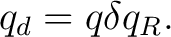 $\displaystyle q_d=q\delta q_R. $