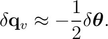 $\displaystyle \delta\mathbf q_v \approx -\frac12 \delta\boldsymbol\theta. $