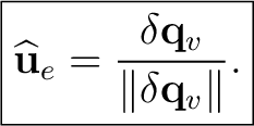$\displaystyle \boxed{ \widehat{\mathbf u}_e= \frac{\delta\mathbf q_v}{\lVert\delta\mathbf q_v\rVert}. }$ $\displaystyle \boxed{ \widehat{\mathbf u}_e= \frac{\delta\mathbf q_v}{\lVert\delta\mathbf q_v\rVert}. }$