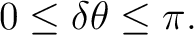 $\displaystyle 0\le\delta\theta\le\pi.$ $\displaystyle 0\le\delta\theta\le\pi.$