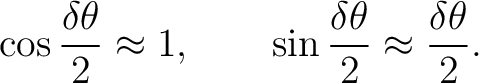 $\displaystyle \cos\frac{\delta\theta}{2}\approx 1, \qquad \sin\frac{\delta\theta}{2}\approx\frac{\delta\theta}{2}.$ $\displaystyle \cos\frac{\delta\theta}{2}\approx 1, \qquad \sin\frac{\delta\theta}{2}\approx\frac{\delta\theta}{2}.$