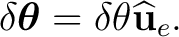 $\displaystyle \delta\boldsymbol\theta =\delta\theta\widehat{\mathbf u}_e.$ $\displaystyle \delta\boldsymbol\theta =\delta\theta\widehat{\mathbf u}_e.$