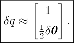 $\displaystyle \boxed{ \delta q \approx \begin{bmatrix} 1\\ [2mm] \frac12\delta\boldsymbol\theta \end{bmatrix}. }$