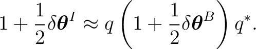 $\displaystyle 1+\frac12\delta\boldsymbol\theta^I \approx q\left(1+\frac12\delta\boldsymbol\theta^B\right)q^*.$ $\displaystyle 1+\frac12\delta\boldsymbol\theta^I \approx q\left(1+\frac12\delta\boldsymbol\theta^B\right)q^*.$