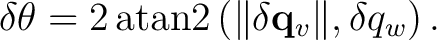 $\displaystyle \delta\theta = 2\operatorname{atan2} \left( \lVert\delta\mathbf q_v\rVert, \delta q_w \right).$
