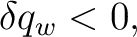 $\displaystyle \delta q_w<0, $